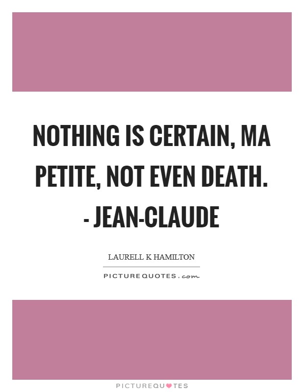 Nothing is certain, ma petite, not even death. - Jean-Claude Picture Quote #1