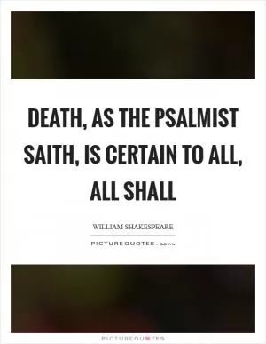 Death, as the Psalmist saith, is certain to all, all shall Picture Quote #1