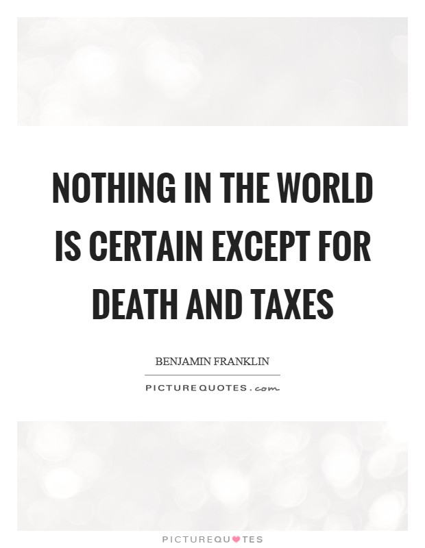 Nothing in the world is certain except for death and taxes Picture Quote #1