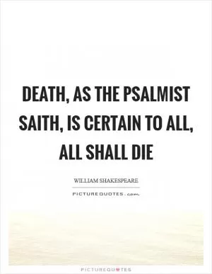 Death, as the Psalmist saith, is certain to all, all shall die Picture Quote #1