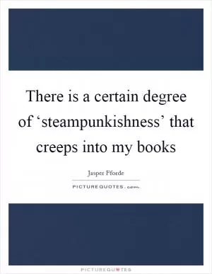 There is a certain degree of ‘steampunkishness’ that creeps into my books Picture Quote #1