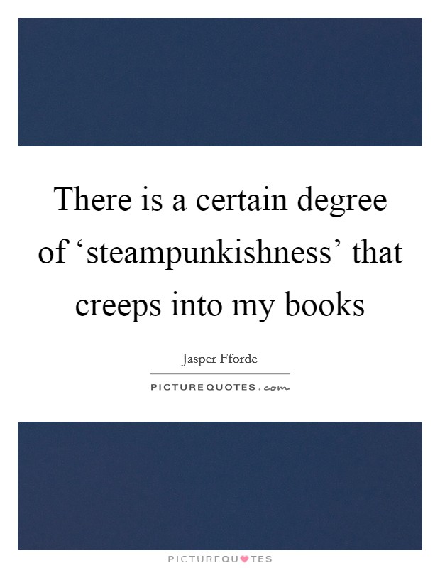 There is a certain degree of ‘steampunkishness' that creeps into my books Picture Quote #1