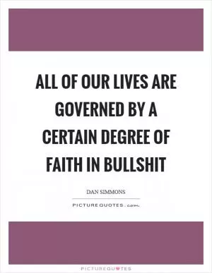All of our lives are governed by a certain degree of faith in bullshit Picture Quote #1
