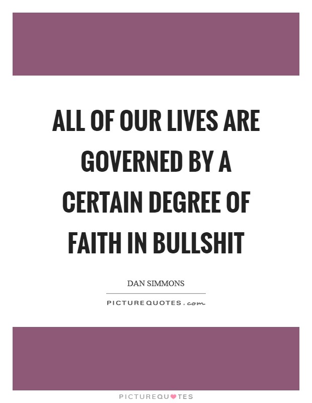 All of our lives are governed by a certain degree of faith in bullshit Picture Quote #1