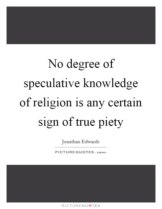 No degree of speculative knowledge of religion is any certain sign of true piety Picture Quote #1