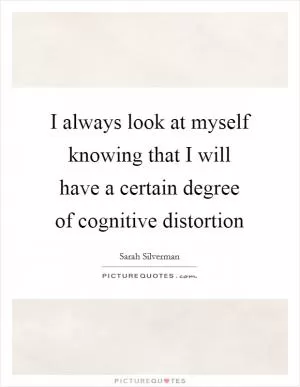 I always look at myself knowing that I will have a certain degree of cognitive distortion Picture Quote #1