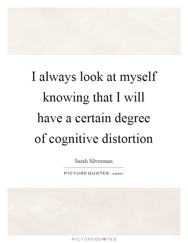 I always look at myself knowing that I will have a certain degree of cognitive distortion Picture Quote #1