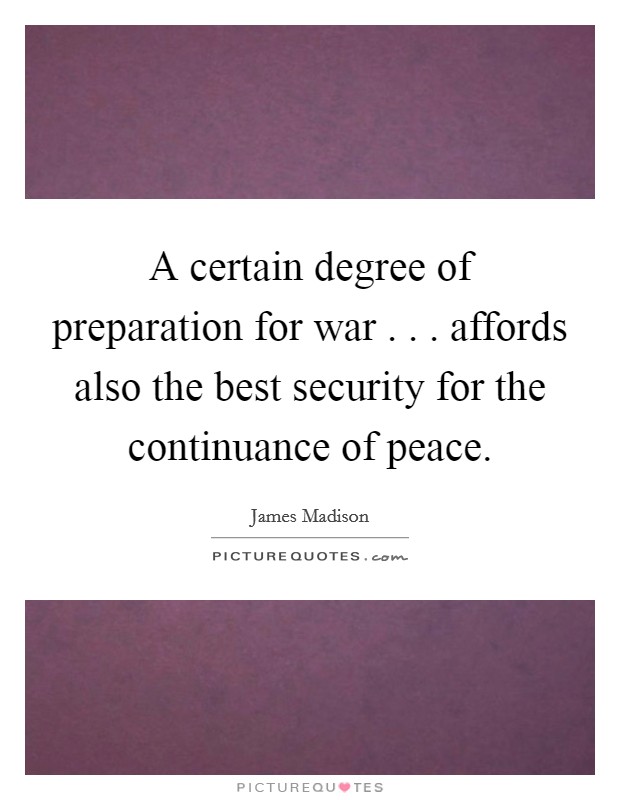 A certain degree of preparation for war . . . affords also the best security for the continuance of peace. Picture Quote #1
