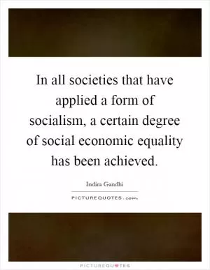 In all societies that have applied a form of socialism, a certain degree of social economic equality has been achieved Picture Quote #1
