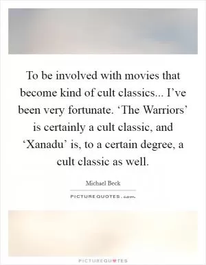 To be involved with movies that become kind of cult classics... I’ve been very fortunate. ‘The Warriors’ is certainly a cult classic, and ‘Xanadu’ is, to a certain degree, a cult classic as well Picture Quote #1