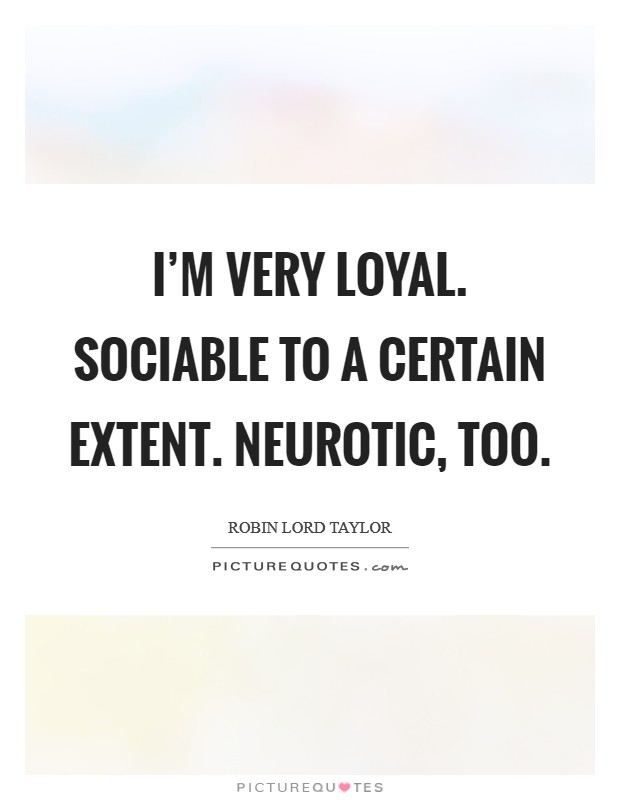 I'm very loyal. Sociable to a certain extent. Neurotic, too. Picture Quote #1