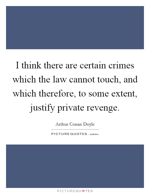 I think there are certain crimes which the law cannot touch, and which therefore, to some extent, justify private revenge. Picture Quote #1