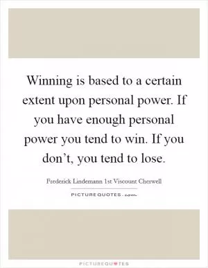 Winning is based to a certain extent upon personal power. If you have enough personal power you tend to win. If you don’t, you tend to lose Picture Quote #1