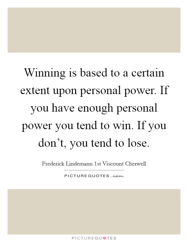 Winning is based to a certain extent upon personal power. If you have enough personal power you tend to win. If you don't, you tend to lose. Picture Quote #1