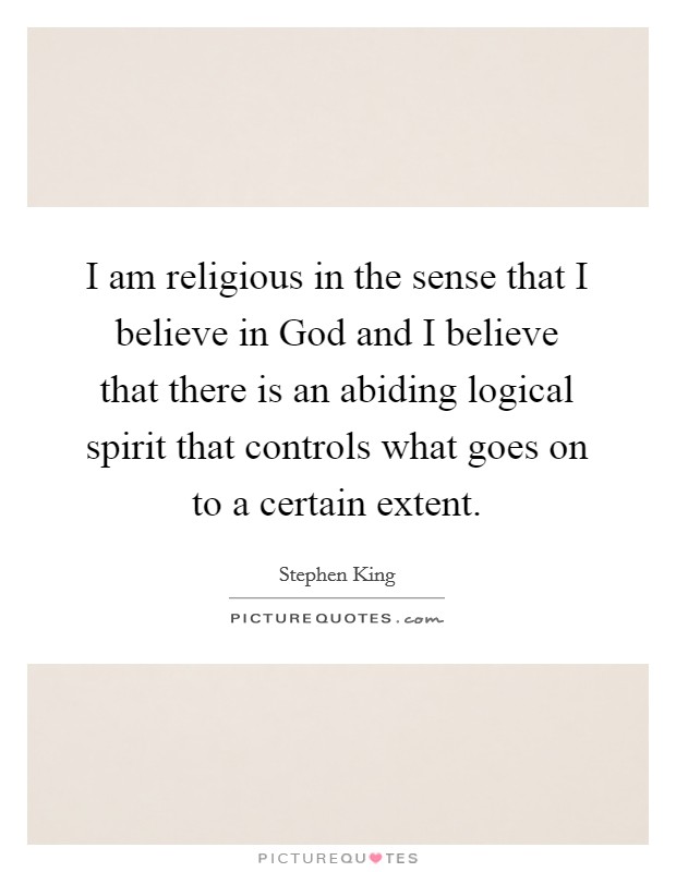 I am religious in the sense that I believe in God and I believe that there is an abiding logical spirit that controls what goes on to a certain extent. Picture Quote #1