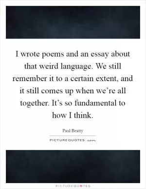 I wrote poems and an essay about that weird language. We still remember it to a certain extent, and it still comes up when we’re all together. It’s so fundamental to how I think Picture Quote #1