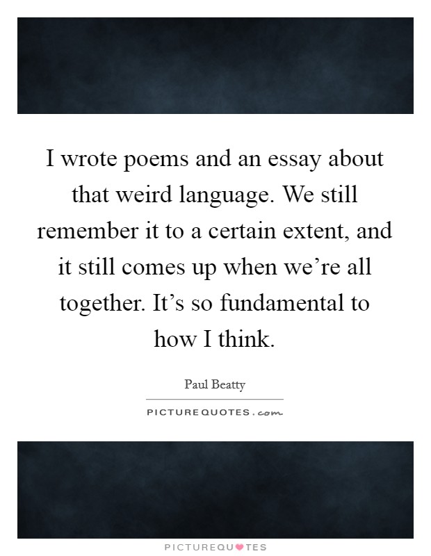 I wrote poems and an essay about that weird language. We still remember it to a certain extent, and it still comes up when we're all together. It's so fundamental to how I think. Picture Quote #1