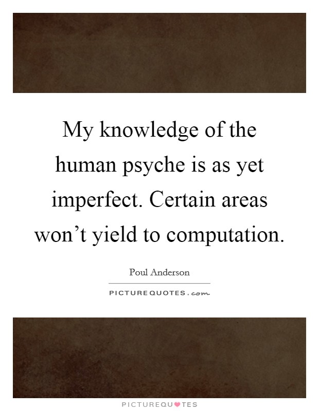 My knowledge of the human psyche is as yet imperfect. Certain areas won't yield to computation. Picture Quote #1
