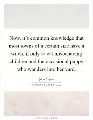 Now, it’s common knowledge that most towns of a certain size have a witch, if only to eat misbehaving children and the occasional puppy who wanders into her yard Picture Quote #1