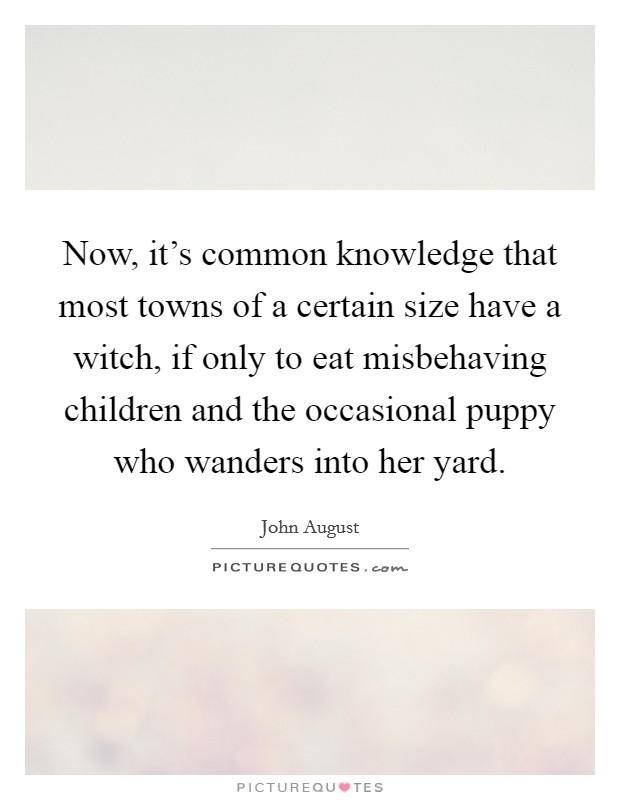 Now, it's common knowledge that most towns of a certain size have a witch, if only to eat misbehaving children and the occasional puppy who wanders into her yard. Picture Quote #1
