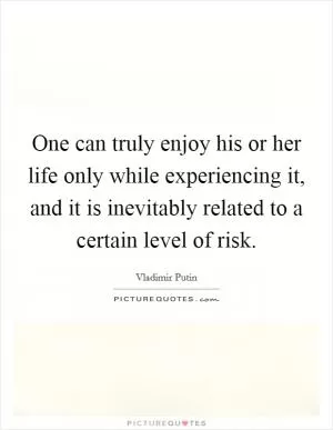 One can truly enjoy his or her life only while experiencing it, and it is inevitably related to a certain level of risk Picture Quote #1