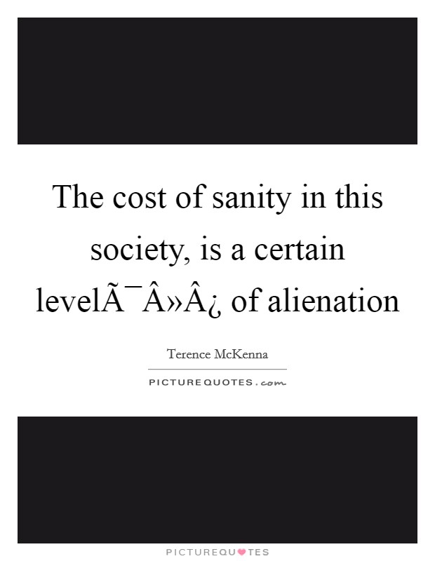 The cost of sanity in this society, is a certain levelÃ¯Â»Â¿ of alienation Picture Quote #1