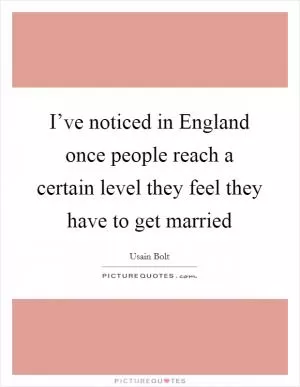 I’ve noticed in England once people reach a certain level they feel they have to get married Picture Quote #1