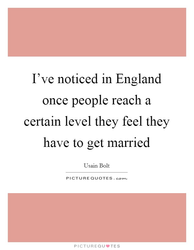 I've noticed in England once people reach a certain level they feel they have to get married Picture Quote #1