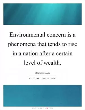 Environmental concern is a phenomena that tends to rise in a nation after a certain level of wealth Picture Quote #1