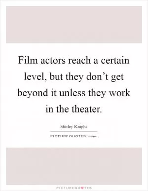 Film actors reach a certain level, but they don’t get beyond it unless they work in the theater Picture Quote #1
