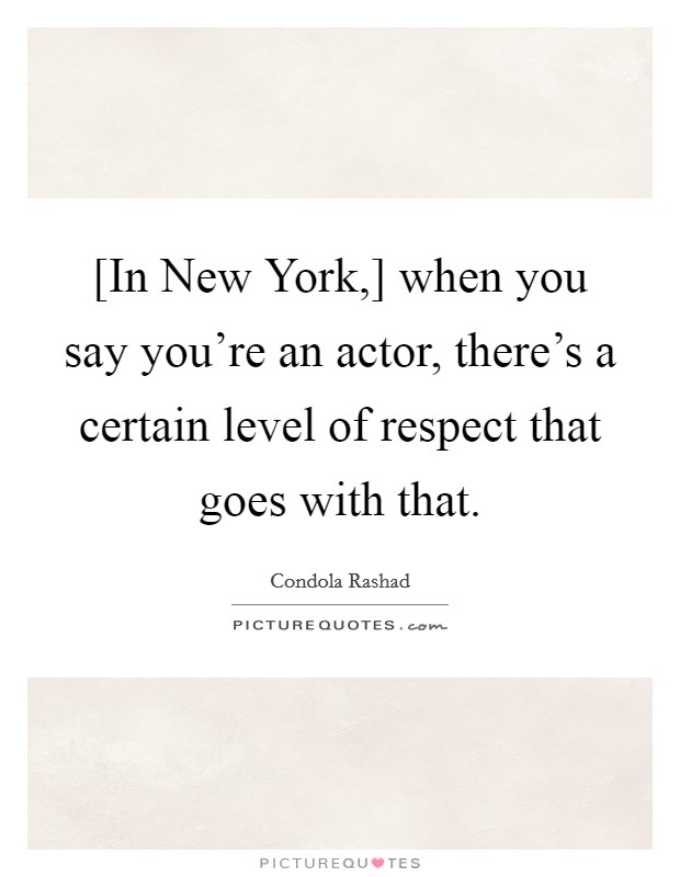 [In New York,] when you say you're an actor, there's a certain level of respect that goes with that. Picture Quote #1