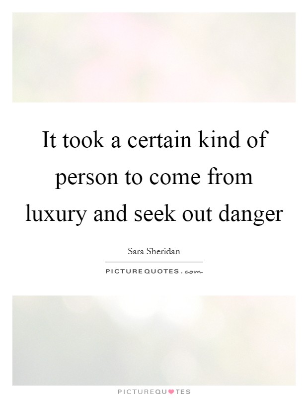 It took a certain kind of person to come from luxury and seek out danger Picture Quote #1