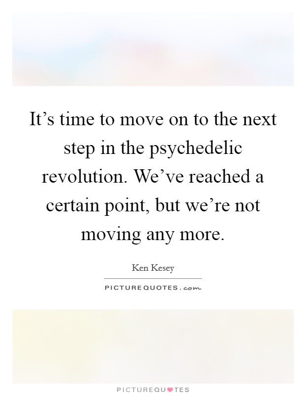 It’s time to move on to the next step in the psychedelic revolution. We’ve reached a certain point, but we’re not moving any more Picture Quote #1