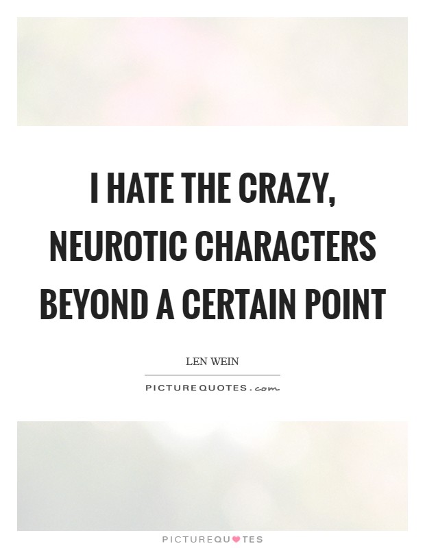 I hate the crazy, neurotic characters beyond a certain point Picture Quote #1