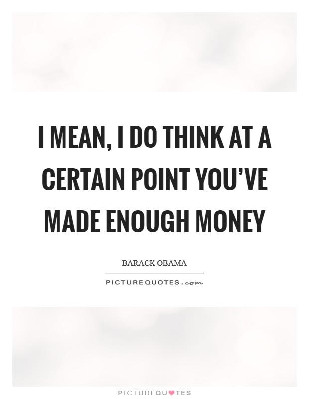 I mean, I do think at a certain point you’ve made enough money Picture Quote #1