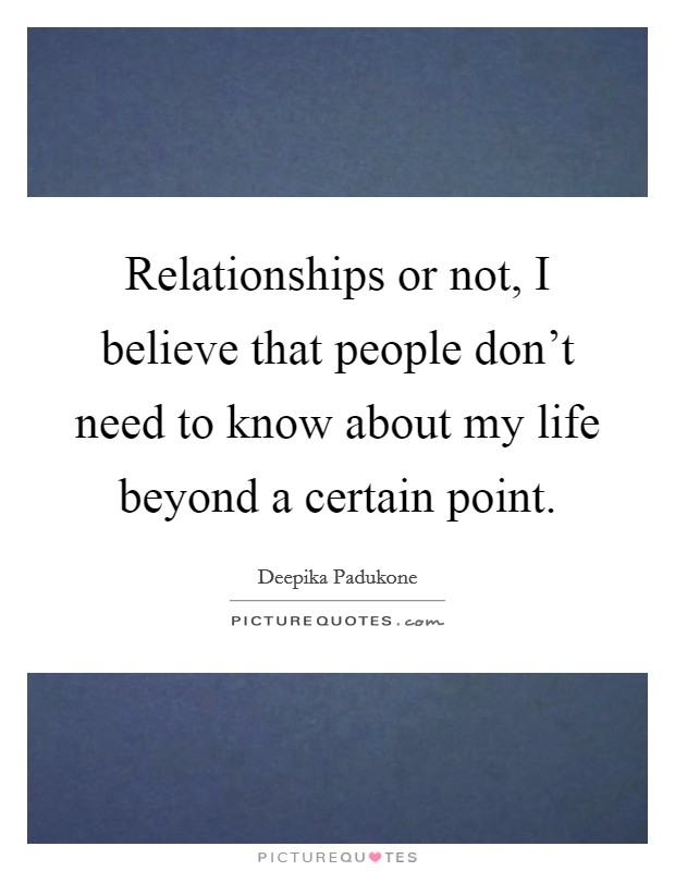 Relationships or not, I believe that people don't need to know about my life beyond a certain point. Picture Quote #1
