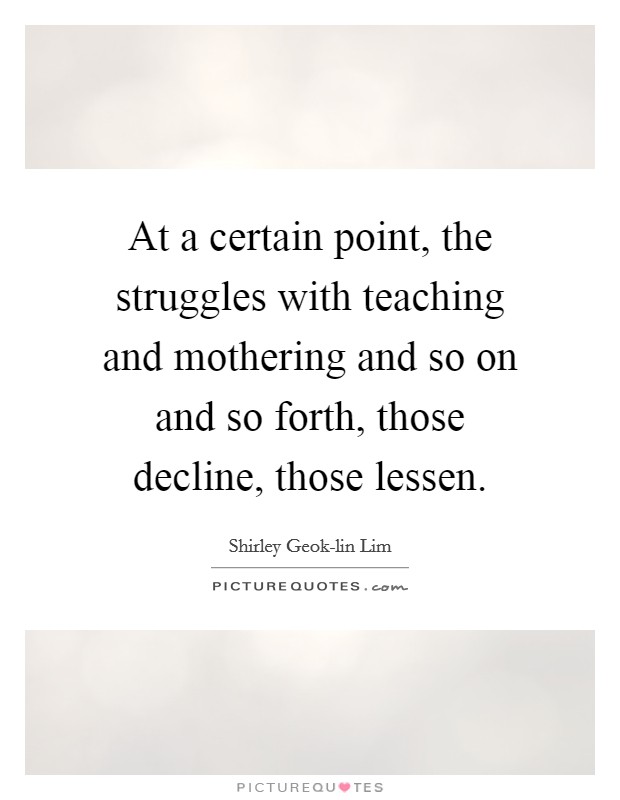 At a certain point, the struggles with teaching and mothering and so on and so forth, those decline, those lessen. Picture Quote #1