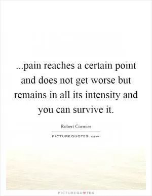 ...pain reaches a certain point and does not get worse but remains in all its intensity and you can survive it Picture Quote #1