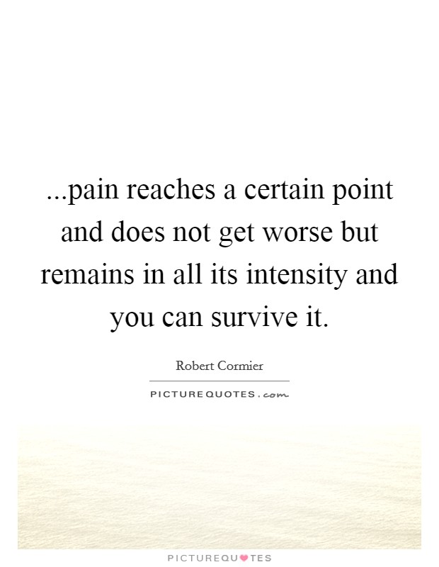...pain reaches a certain point and does not get worse but remains in all its intensity and you can survive it. Picture Quote #1