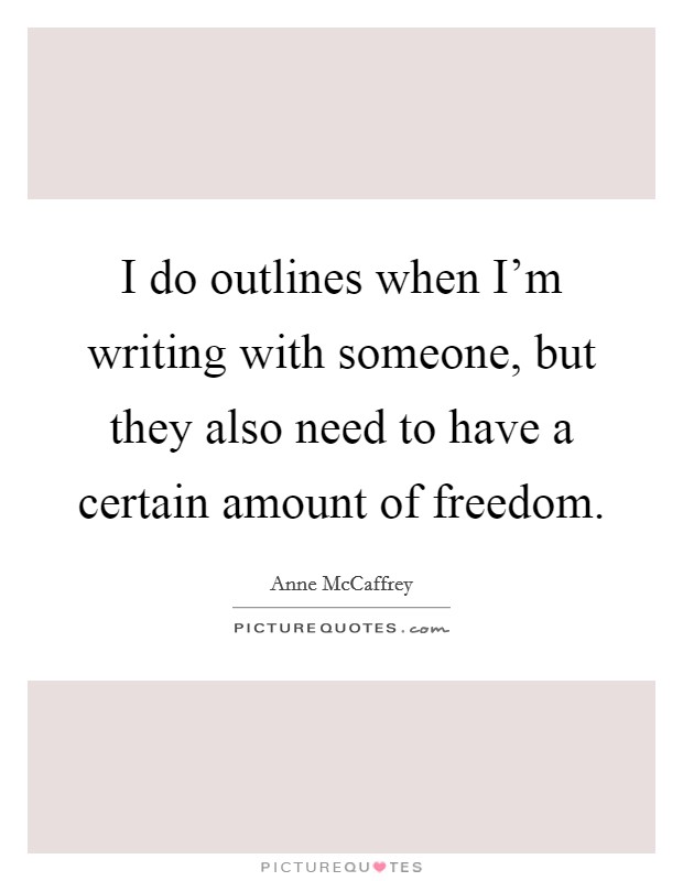I do outlines when I'm writing with someone, but they also need to have a certain amount of freedom. Picture Quote #1