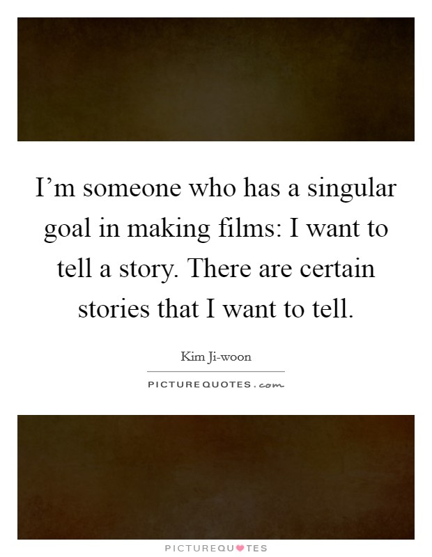 I'm someone who has a singular goal in making films: I want to tell a story. There are certain stories that I want to tell. Picture Quote #1