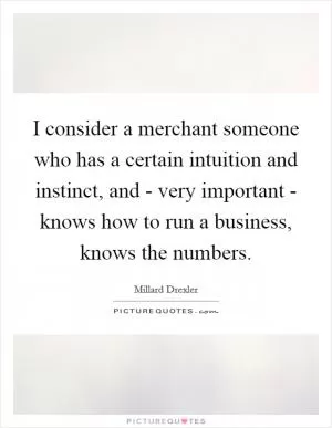 I consider a merchant someone who has a certain intuition and instinct, and - very important - knows how to run a business, knows the numbers Picture Quote #1