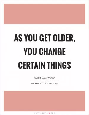 As you get older, you change certain things Picture Quote #1