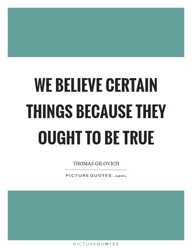 We believe certain things because they ought to be true Picture Quote #1