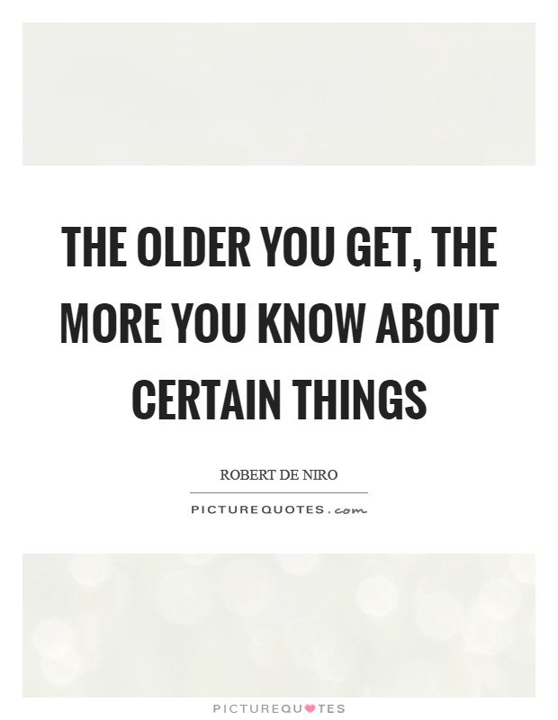 The older you get, the more you know about certain things Picture Quote #1