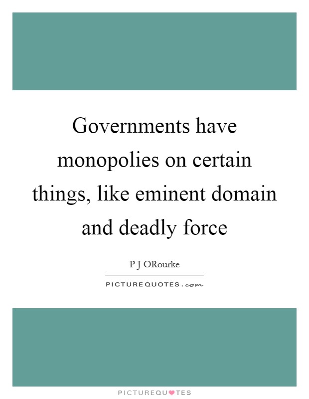 Governments have monopolies on certain things, like eminent domain and deadly force Picture Quote #1