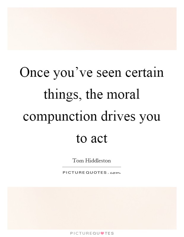 Once you've seen certain things, the moral compunction drives you to act Picture Quote #1