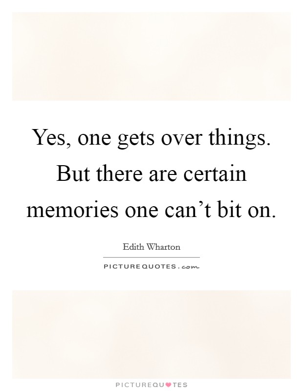 Yes, one gets over things. But there are certain memories one can't bit on. Picture Quote #1