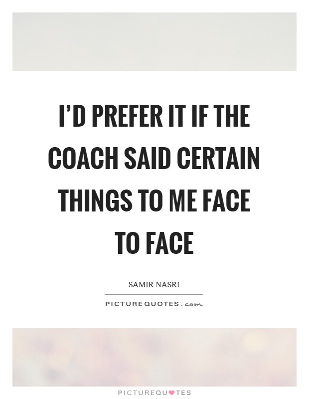 I'd prefer it if the coach said certain things to me face to face Picture Quote #1