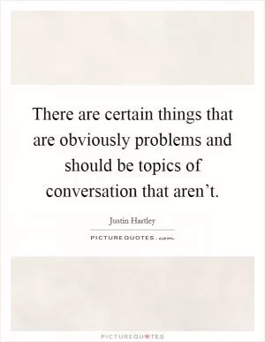 There are certain things that are obviously problems and should be topics of conversation that aren’t Picture Quote #1
